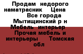 Продам  недорого наматрасник  › Цена ­ 6 500 - Все города, Мытищинский р-н Мебель, интерьер » Прочая мебель и интерьеры   . Томская обл.